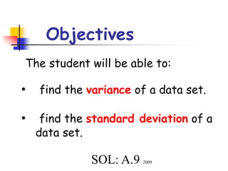 Objectives
The student will be able to:
• find the variance of a data set.
• find the standard deviation of a
data set.
SOL: A.9 2009
 