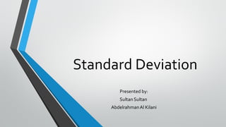 Standard Deviation
Presented by:
Sultan Sultan
AbdelrahmanAl Kilani
 