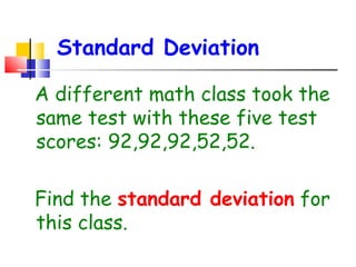 Standard Deviation
A different math class took the
same test with these five test
scores: 92,92,92,52,52.
Find the standard deviation for
this class.

 