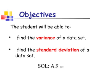 Objectives
The student will be able to:

•

find the variance of a data set.

•

find the standard deviation of a
data set.

SOL: A.9

2009

 