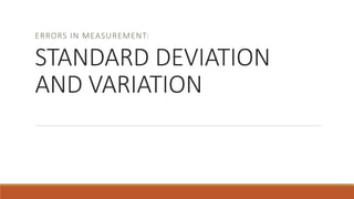 STANDARD DEVIATION
AND VARIATION
ERRORS IN MEASUREMENT:
 