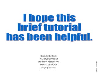 I hope this  brief tutorial  has been helpful. Created by Del Siegle University of Connecticut 2131 Hillside Road Unit 3007 Storrs, CT 06269-3007 [email_address] 