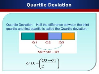 Quartile Deviation
Quartile Deviation – Half the difference between the third
quartile and first quartile is called the Quartile deviation.
Quartile Deviation – Half the difference between the third
quartile and first quartile is called the Quartile deviation.







 −
=
2
13
..
QQ
DQ
 
