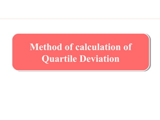 Method of calculation of
Quartile Deviation
Method of calculation of
Quartile Deviation
 