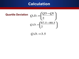 Calculation
Quartile Deviation







 −
=
2
13
..
QQ
DQ





 −
=
2
5.805.87
..DQ
5.3.. =DQ
 