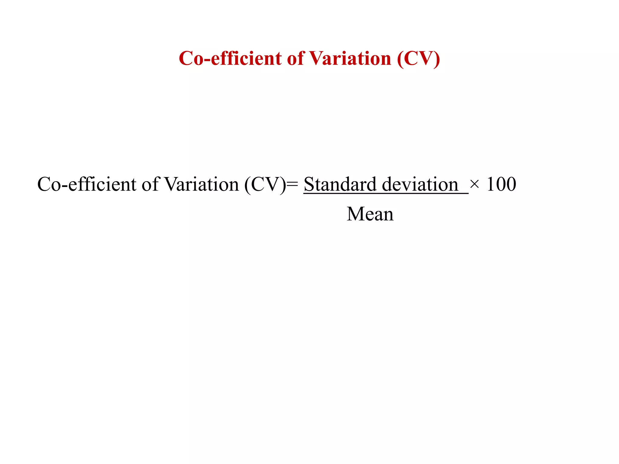 Co-efficient of Variation (CV)
Co-efficient of Variation (CV)= Standard deviation × 100
Mean
 