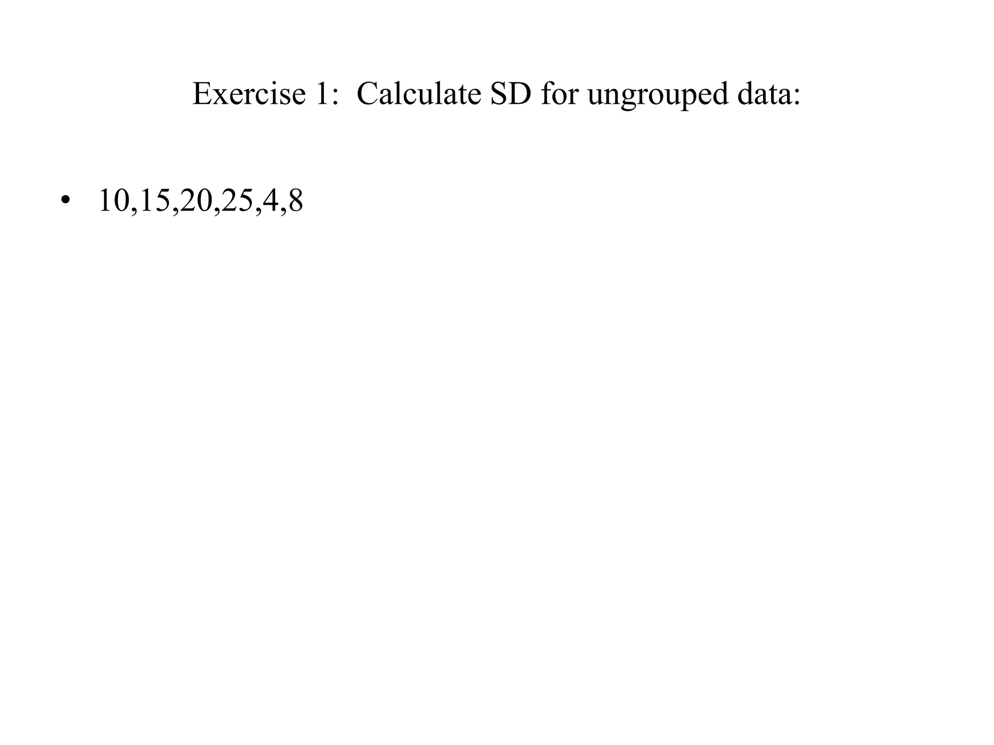 Exercise 1: Calculate SD for ungrouped data:
• 10,15,20,25,4,8
 