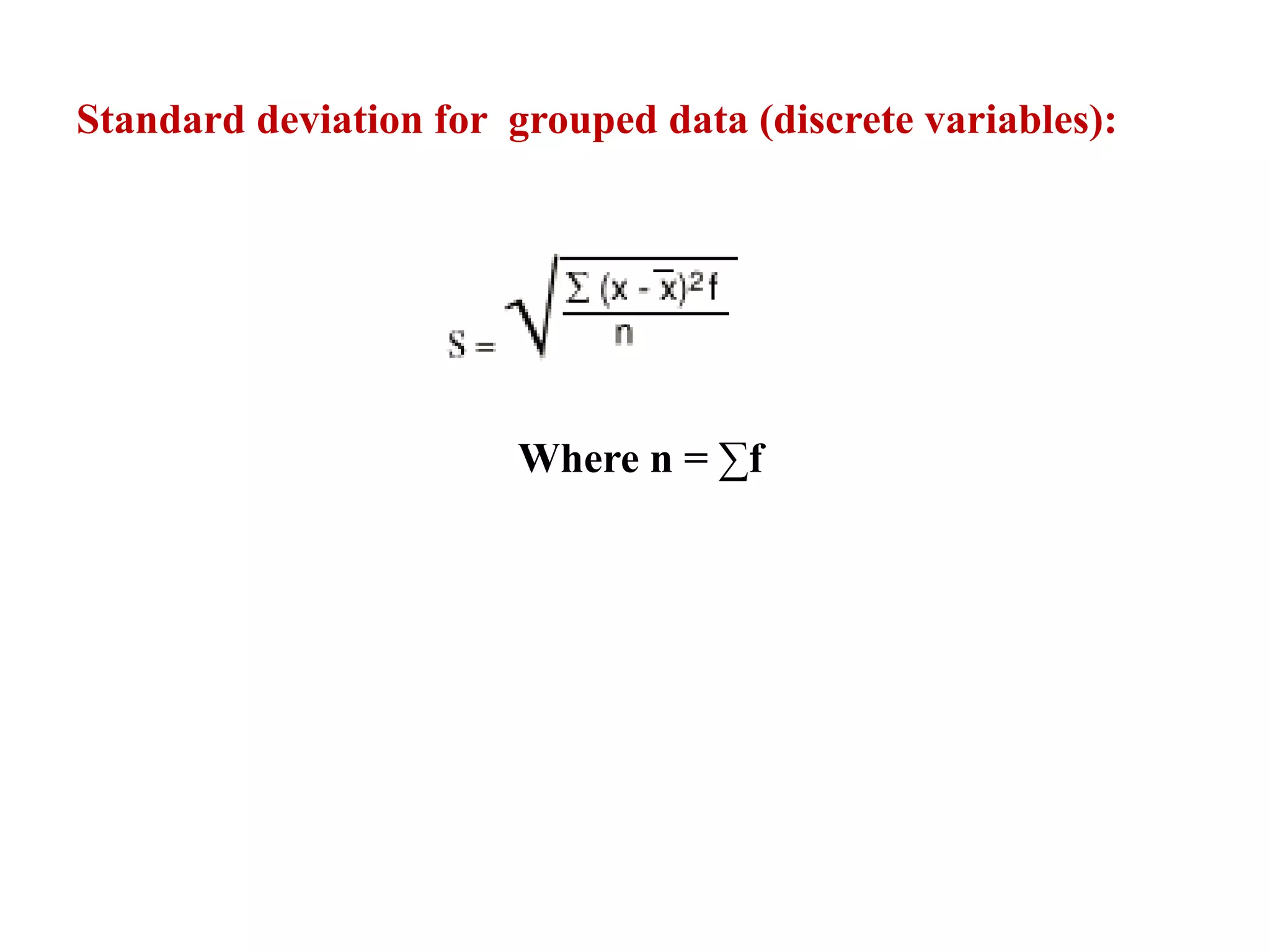Standard deviation for grouped data (discrete variables):
Where n = ∑f
 