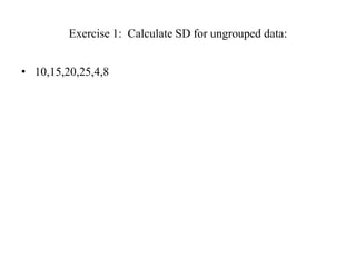 Exercise 1: Calculate SD for ungrouped data:
• 10,15,20,25,4,8
 