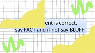 If the statement is correct,
say FACT and if not say BLUFF
 