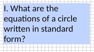 I. What are the
equations of a circle
written in standard
form?
 