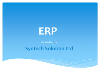 ERP
      Created by the

Syntech Solution Ltd
 