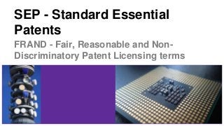 SEP - Standard Essential
Patents
FRAND - Fair, Reasonable and Non-
Discriminatory Patent Licensing terms
 