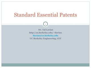 Standard Essential Patents
1
Dr. Tal Lavian
http://cs.berkeley.edu/~tlavian
tlavian@cs.berkeley.edu
UC Berkeley Engineering, CET

 