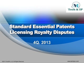 Standard Essential Patents
Licensing Royalty Disputes
4Q. 2013

©2013 TechIPm, LLC All Rights Reserved

www.techipm.com

 