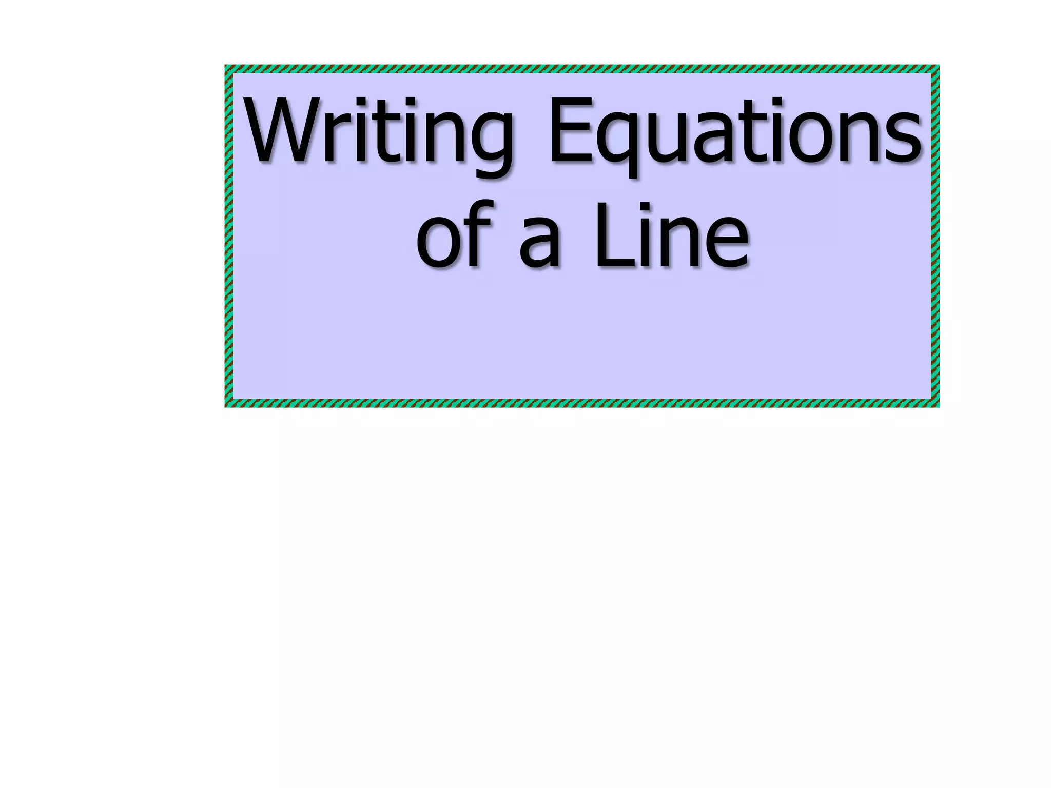 Writing Equations 
of a Line 
 
