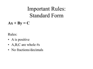 Important Rules: 
Standard Form 
Ax + By = C 
Rules: 
• A is positive 
• A,B,C are whole #s 
• No fractions/decimals 
 