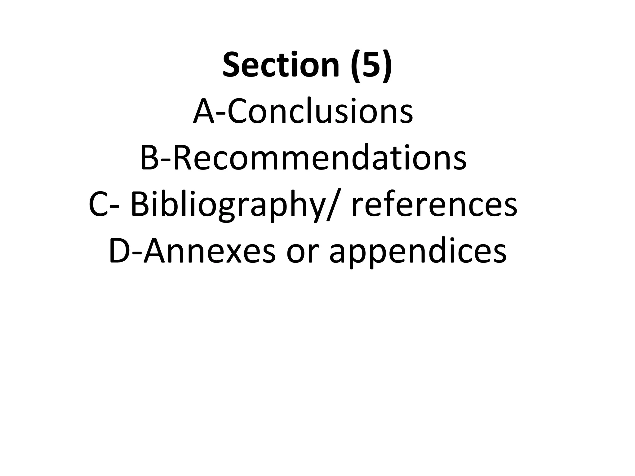 Section (5)
A-Conclusions
B-Recommendations
C- Bibliography/ references
D-Annexes or appendices
 