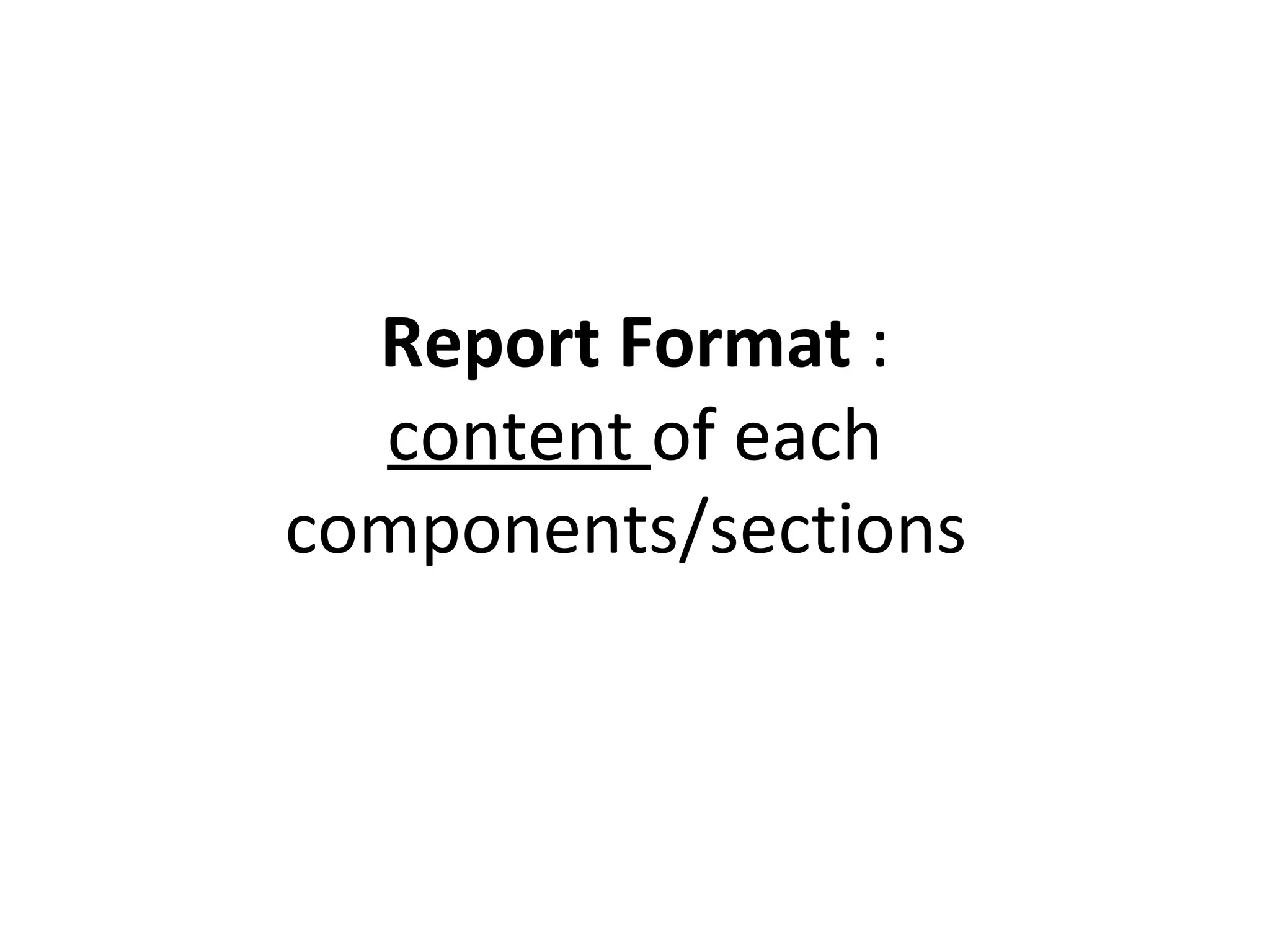 Report Format :
content of each
components/sections
 