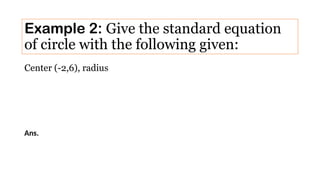 Center (-2,6), radius
Example 2: Give the standard equation
of circle with the following given:
Ans.
 