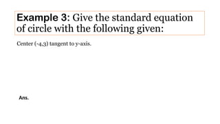 Example 3: Give the standard equation
of circle with the following given:
Center (-4,3) tangent to y-axis.
Ans.
 