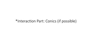 *Interaction Part: Conics (if possible)
 