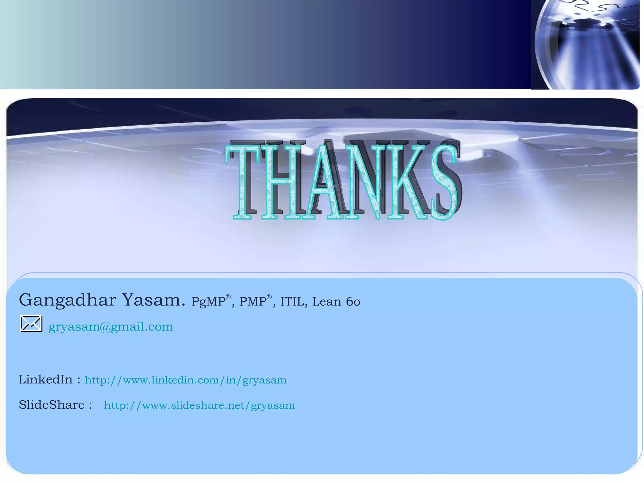 Gangadhar Yasam.   PgMP  , PMP  , ITIL, Lean 6 σ    [email_address]   LinkedIn :  http://www.linkedin.com/in/gryasam SlideShare :   http ://www.slideshare.net/gryasam THANKS 