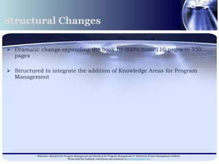 Structural Changes Dramatic change expanding the book by 300% from 110 pages to 330 pages Structured to integrate the addition of Knowledge Areas for Program Management 