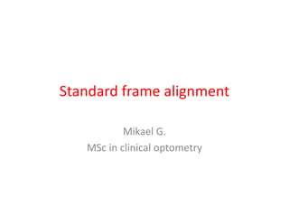Standard frame alignment
Mikael G.
MSc in clinical optometry
 