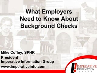 What Employers
         Need to Know About
         Background Checks



Mike Coffey, SPHR
President
Imperative Information Group
www.imperativeinfo.com
 
