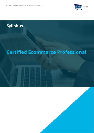 CERTIFIED ECOMMERCE PROFESSIONAL
Certiﬁed Ecommerce Professional
Syllabus
 
