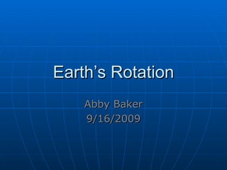 Earth’s Rotation Abby Baker 9/16/2009 