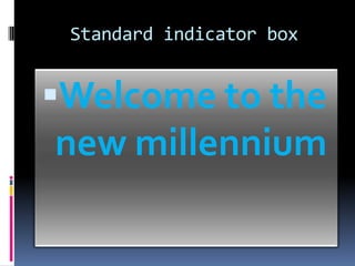    Standard indicator box Welcome to the new millennium 