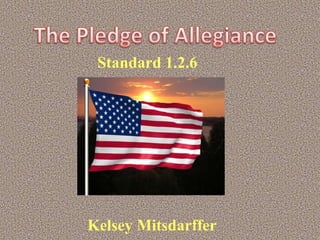 The Pledge of Allegiance  Standard 1.2.6    Kelsey Mitsdarffer 