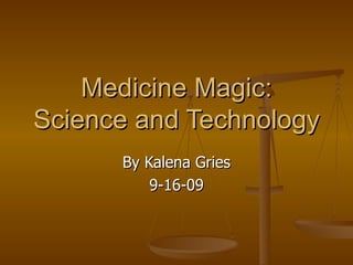 Medicine Magic: Science and Technology By Kalena Gries 9-16-09 