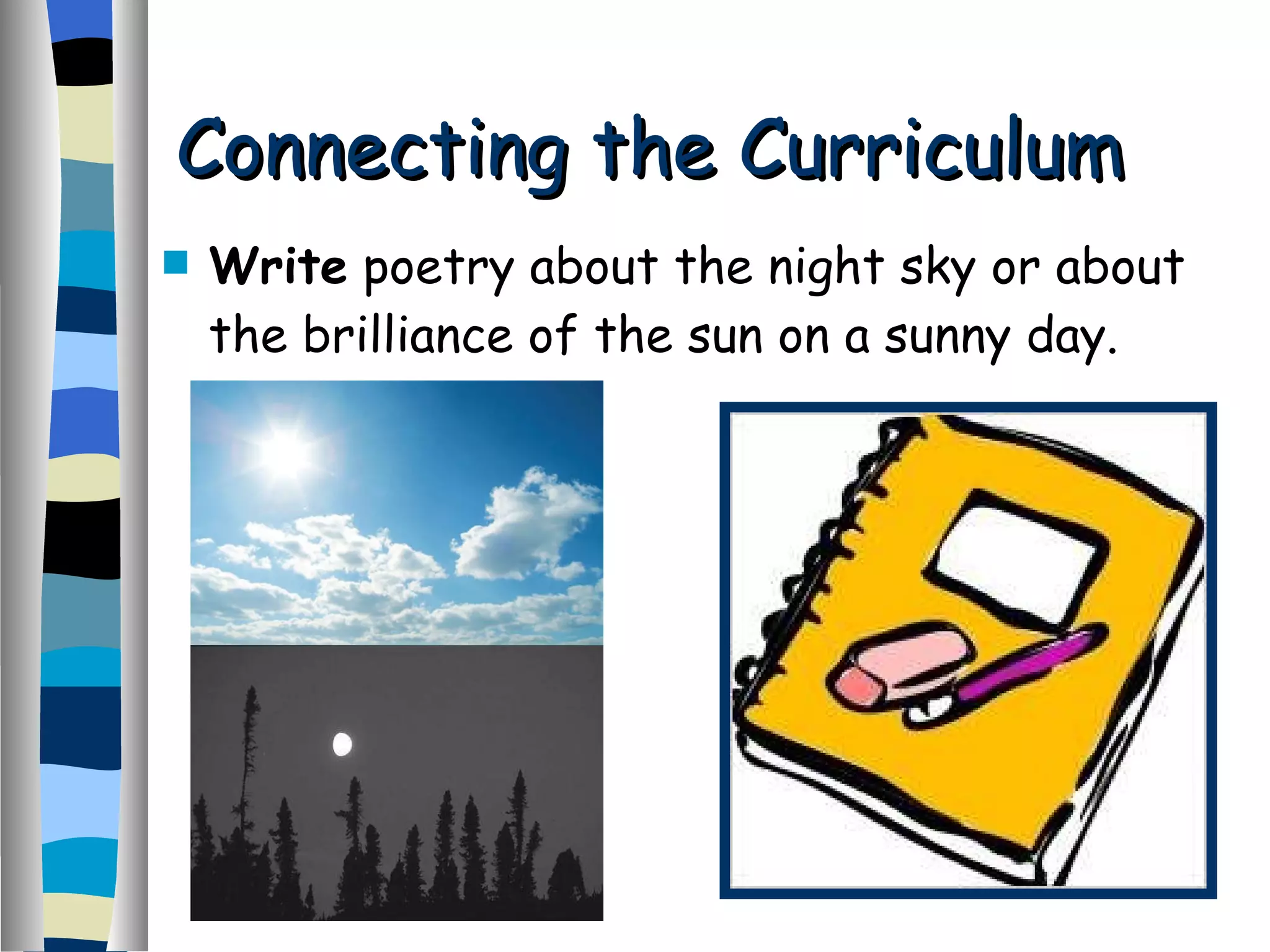Connecting the Curriculum  Write  poetry about the night sky or about the brilliance of the sun on a sunny day. 