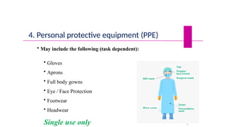 • May include the following (task dependent):
• Gloves
• Aprons
• Full body gowns
• Eye / Face Protection
• Footwear
• Headwear
Single use only 3
9
4. Personal protective equipment (PPE)
 