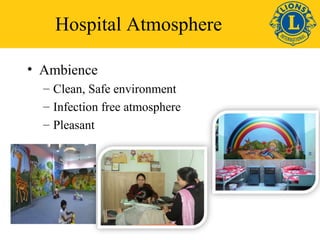 Hospital Atmosphere 
• Ambience 
– Clean, Safe environment 
– Infection free atmosphere 
– Pleasant 
 