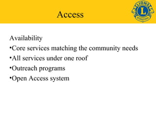 Access 
Availability 
•Core services matching the community needs 
•All services under one roof 
•Outreach programs 
•Open Access system 
 