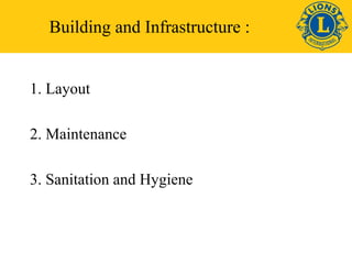 Building and Infrastructure : 
1. Layout 
2. Maintenance 
3. Sanitation and Hygiene 
 