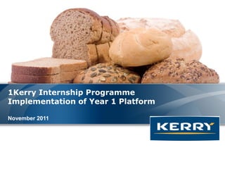 1Kerry Internship Programme
Implementation of Year 1 Platform

November 2011


                                    Where It All Comes Together
 