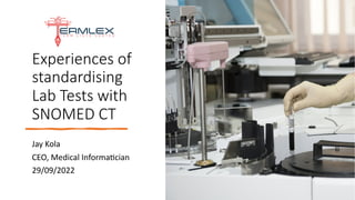 Experiences of
standardising
Lab Tests with
SNOMED CT
Jay Kola
CEO, Medical Informa6cian
29/09/2022
 