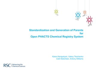 Standardization and Generation of Parents
for
Open PHACTS Chemical Registry System
Karen Karapetyan, Valery Tkachenko
Colin Batchelor, Antony Williams
 