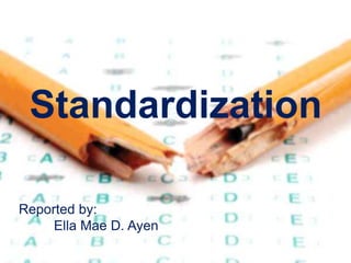 Standardization
Reported by:
Ella Mae D. Ayen
 