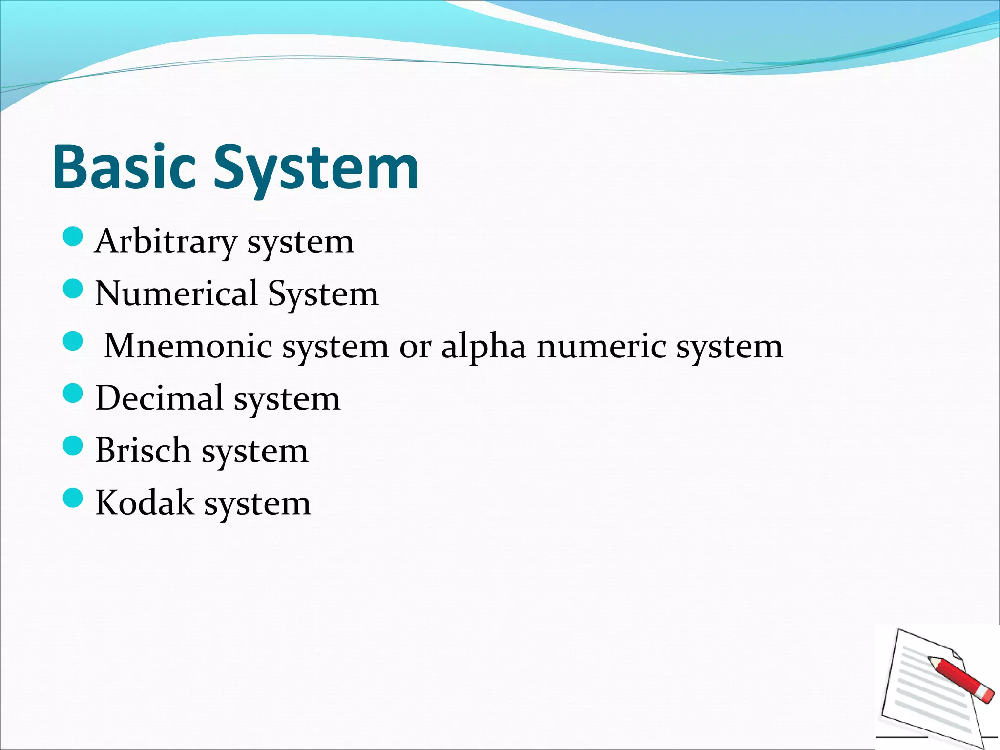 Basic System
Arbitrary system
Numerical System
 Mnemonic system or alpha numeric system
Decimal system
Brisch system
Kodak system
 