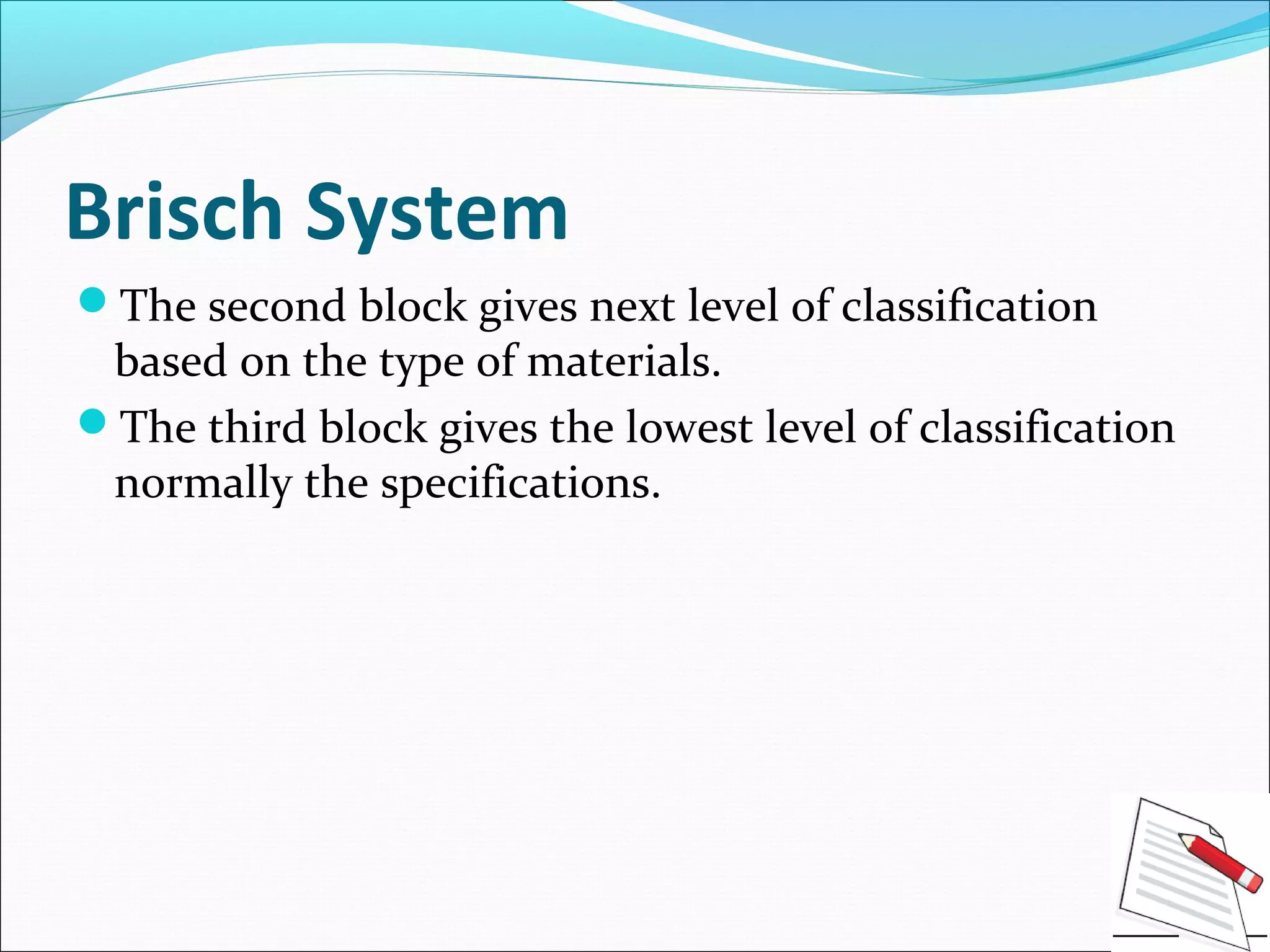 Brisch System
The second block gives next level of classification
based on the type of materials.
The third block gives the lowest level of classification
normally the specifications.
 