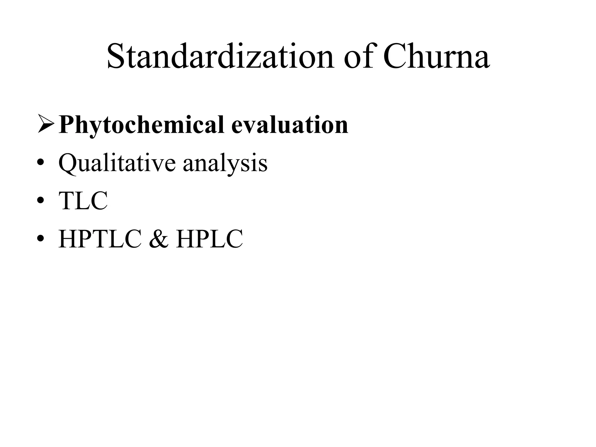 Standardization of Churna
Phytochemical evaluation
• Qualitative analysis
• TLC
• HPTLC & HPLC
 
