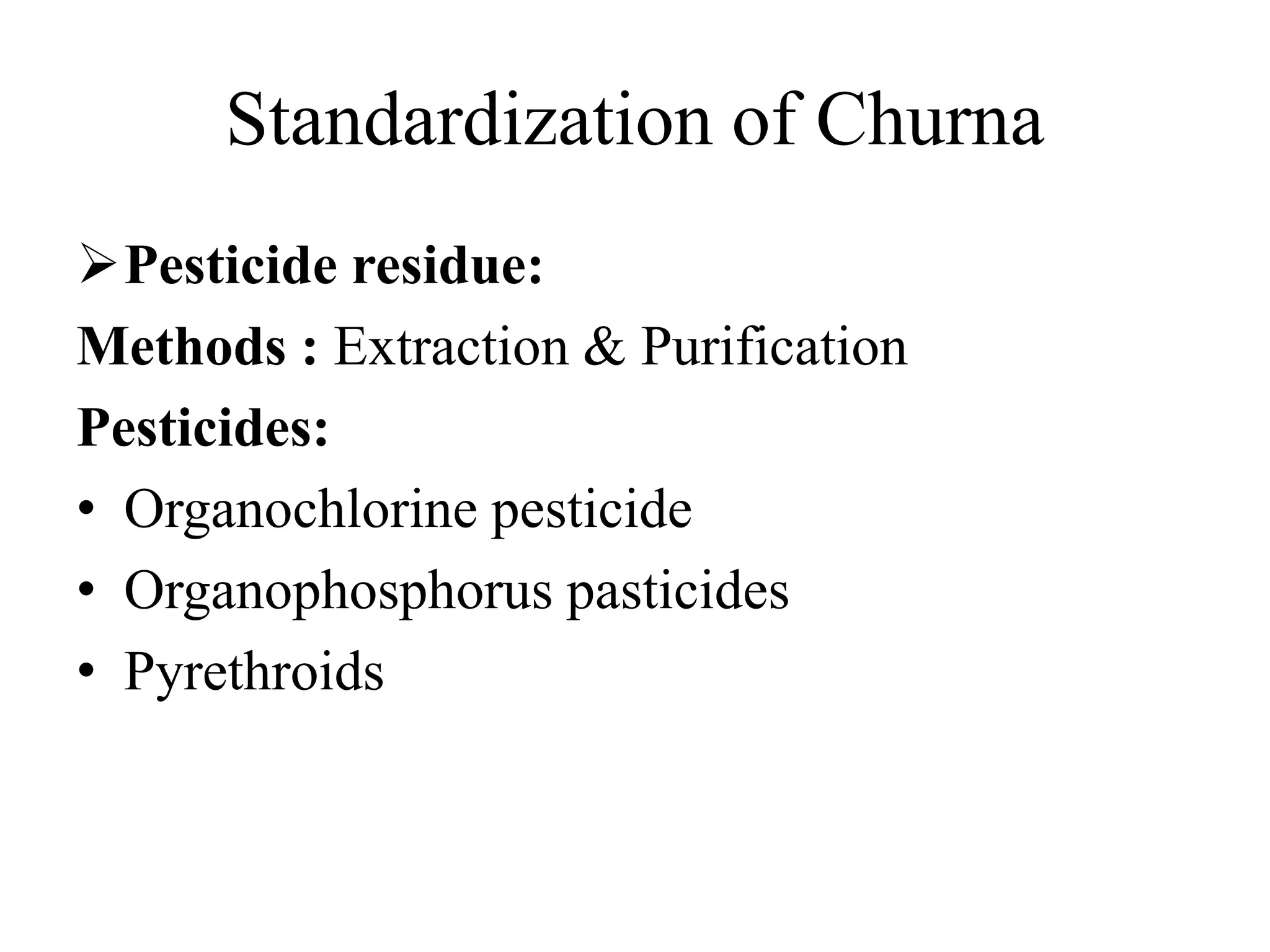 Standardization of Churna
Pesticide residue:
Methods : Extraction & Purification
Pesticides:
• Organochlorine pesticide
• Organophosphorus pasticides
• Pyrethroids
 