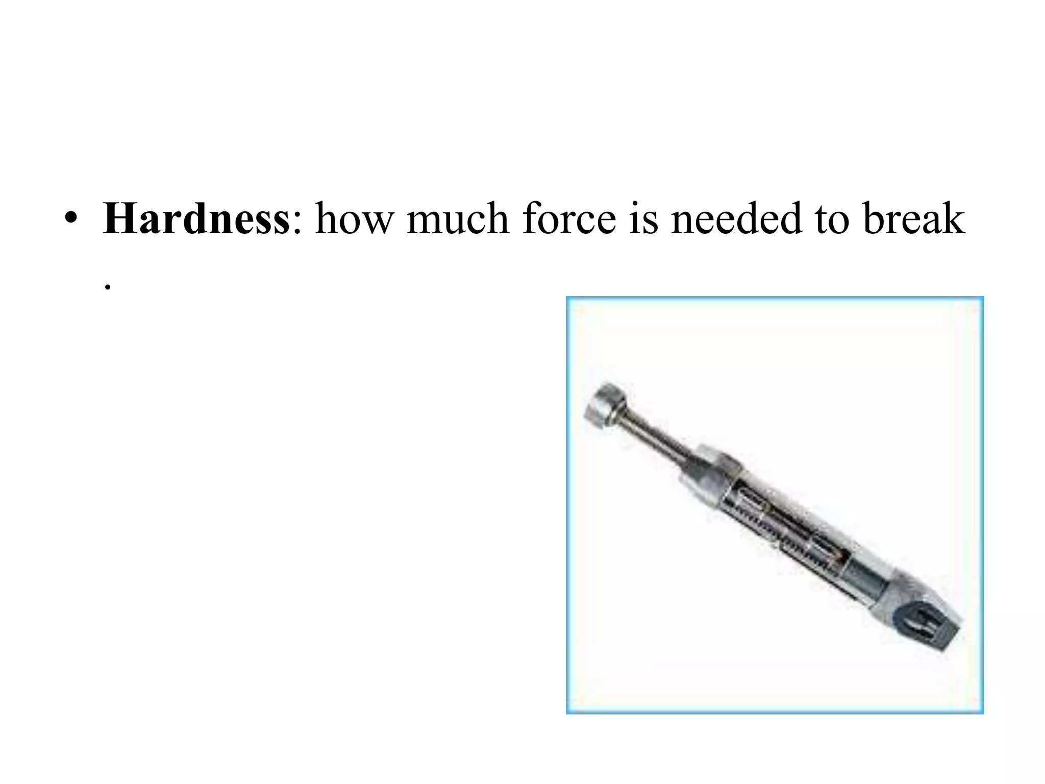 • Hardness: how much force is needed to break
.
 