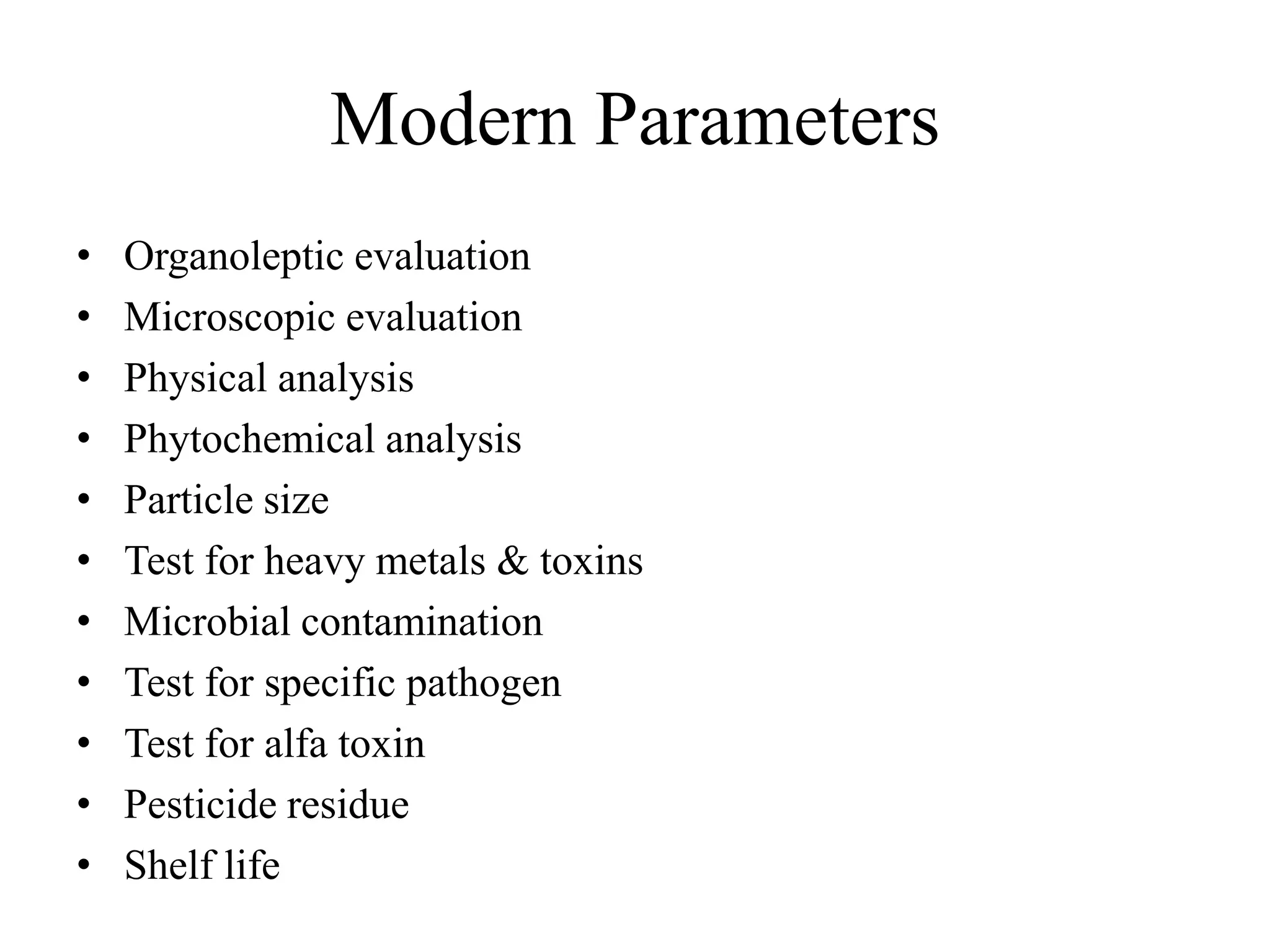 Modern Parameters
• Organoleptic evaluation
• Microscopic evaluation
• Physical analysis
• Phytochemical analysis
• Particle size
• Test for heavy metals & toxins
• Microbial contamination
• Test for specific pathogen
• Test for alfa toxin
• Pesticide residue
• Shelf life
 